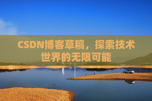 CSDN博客草稿，探索技术世界的无限可能